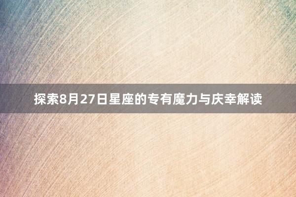 探索8月27日星座的专有魔力与庆幸解读