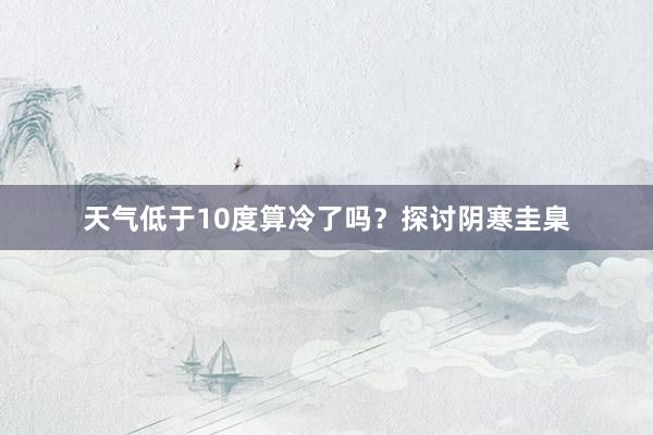 天气低于10度算冷了吗？探讨阴寒圭臬